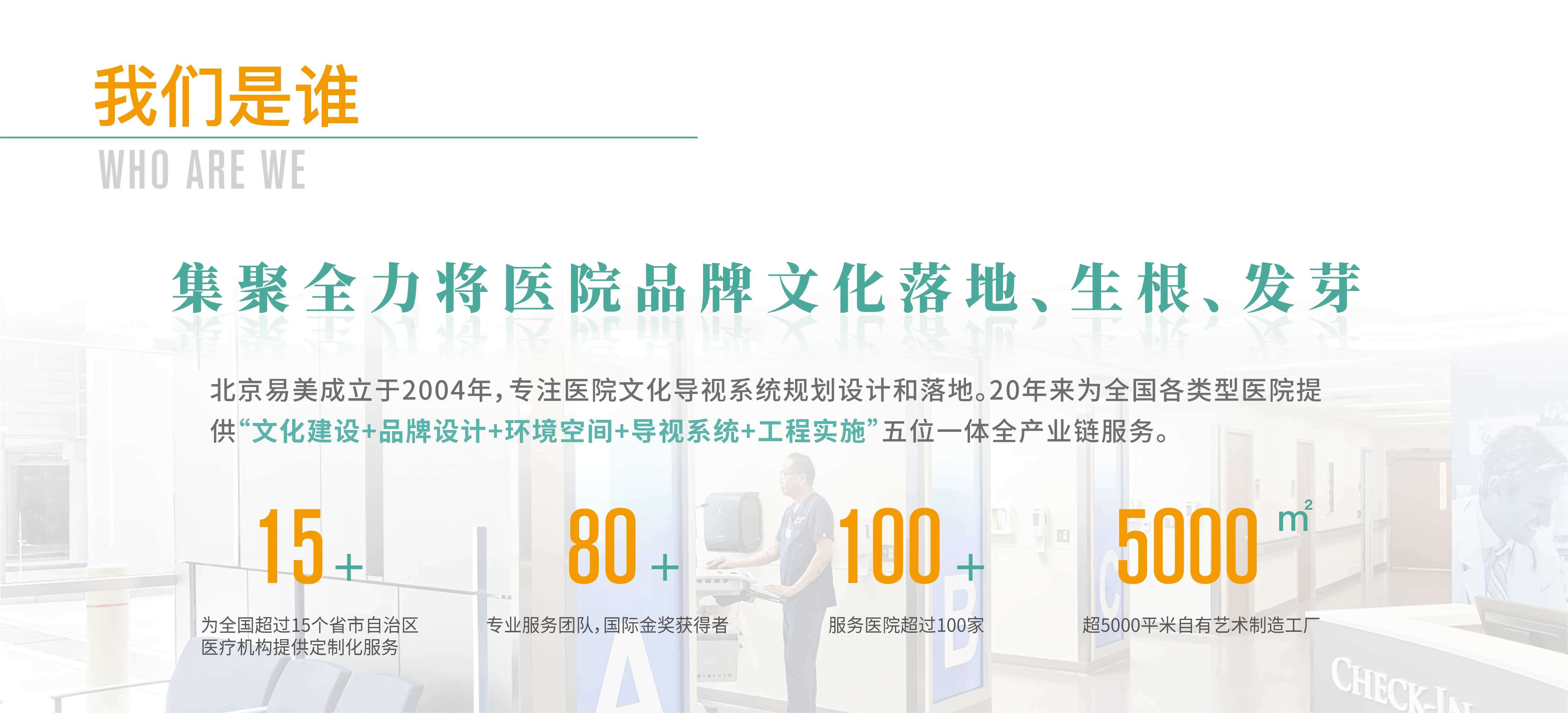 北京易美成立于2004年,专注医院文化导视系统规划设计和落地。20年来为全国各类型医院提供“文化建设+品牌设计+环境空间+导视系统+工程实施”五位一体全产业链服务。